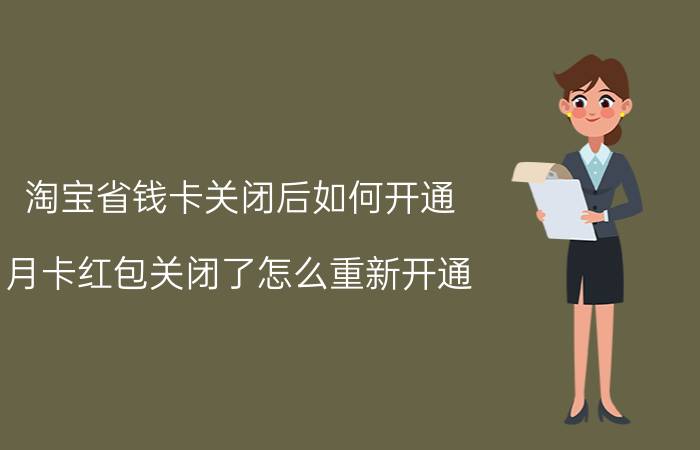 淘宝省钱卡关闭后如何开通 月卡红包关闭了怎么重新开通？